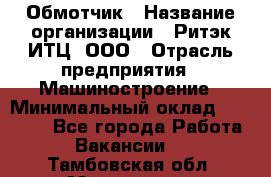 Обмотчик › Название организации ­ Ритэк-ИТЦ, ООО › Отрасль предприятия ­ Машиностроение › Минимальный оклад ­ 32 000 - Все города Работа » Вакансии   . Тамбовская обл.,Моршанск г.